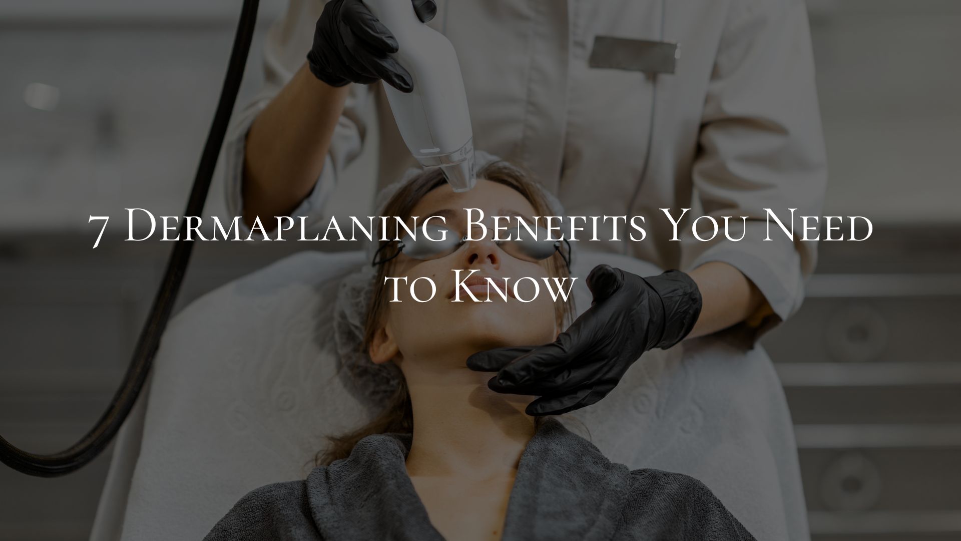 7 Dermaplaning Benefits You Need to Know