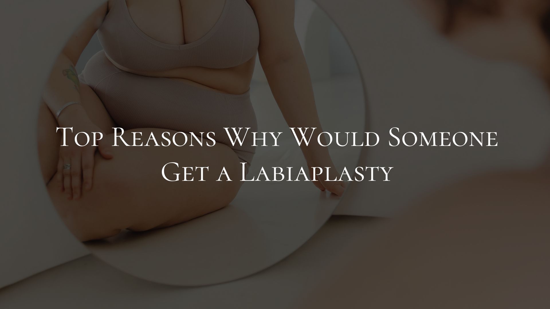 Top Reasons Why Would Someone Get a Labiaplasty