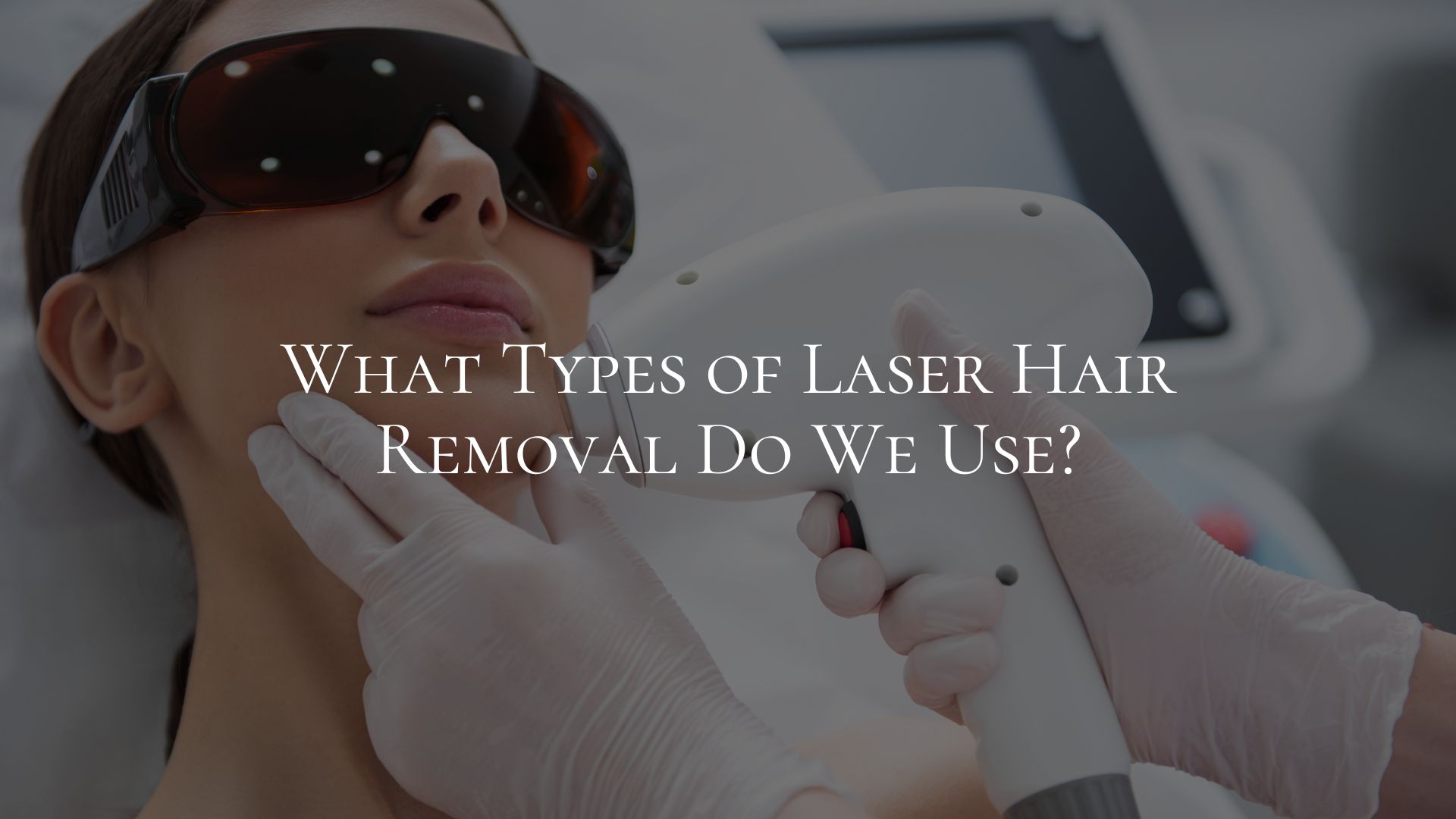 What Types of Laser Hair Removal Do We Use